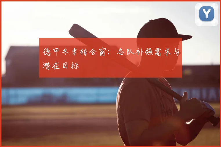 德甲冬季转会窗:各队补强需求与潜在目标