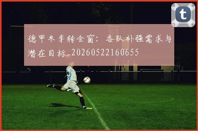德甲冬季转会窗:各队补强需求与潜在目标_20260522160655