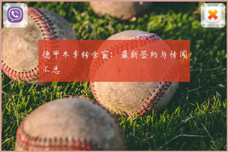 德甲冬季转会窗:最新签约与传闻汇总